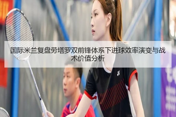 国际米兰复盘劳塔罗双前锋体系下进球效率演变与战术价值分析