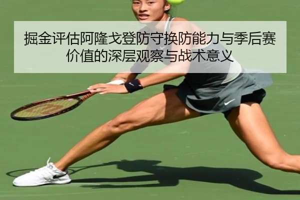 掘金评估阿隆戈登防守换防能力与季后赛价值的深层观察与战术意义