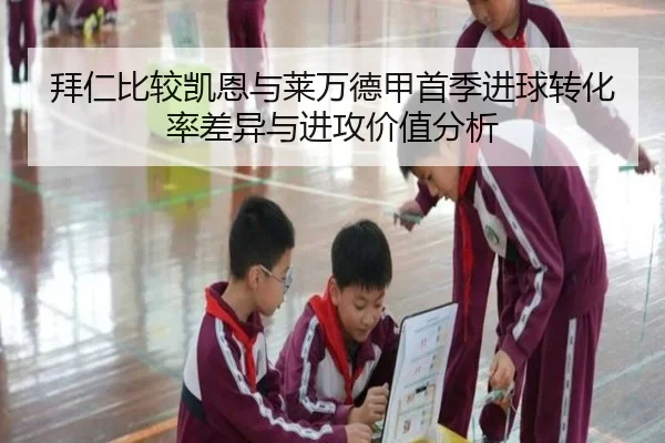 拜仁比较凯恩与莱万德甲首季进球转化率差异与进攻价值分析