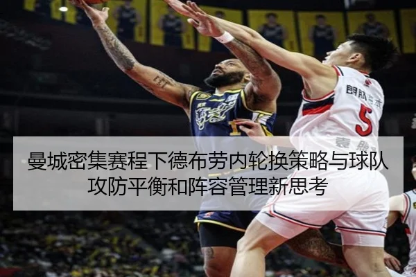 曼城密集赛程下德布劳内轮换策略与球队攻防平衡和阵容管理新思考