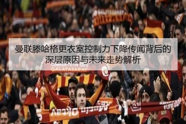 曼联滕哈格更衣室控制力下降传闻背后的深层原因与未来走势解析