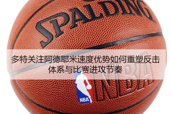 多特关注阿德耶米速度优势如何重塑反击体系与比赛进攻节奏