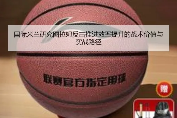 国际米兰研究图拉姆反击推进效率提升的战术价值与实战路径