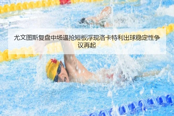 尤文图斯复盘中场逼抢短板浮现洛卡特利出球稳定性争议再起